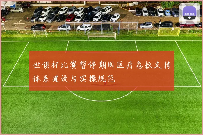 世俱杯比赛暂停期间医疗急救支持体系建设与实操规范