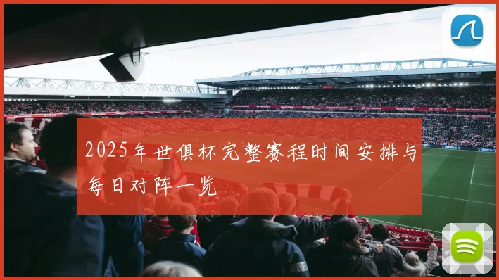 2025年世俱杯完整赛程时间安排与每日对阵一览