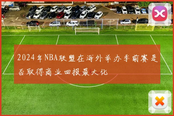 2024年NBA联盟在海外举办季前赛是否取得商业回报最大化