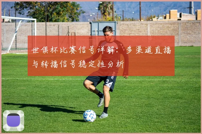 世俱杯比赛信号详解：多渠道直播与转播信号稳定性分析