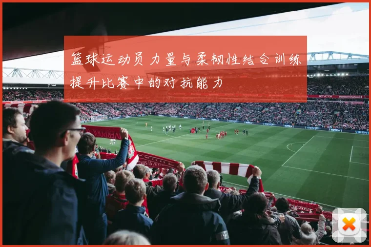 篮球运动员力量与柔韧性结合训练提升比赛中的对抗能力