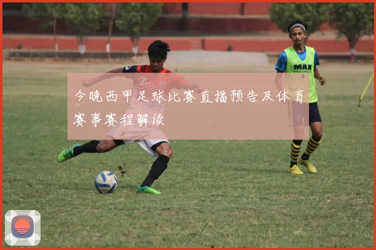 今晚西甲足球比赛直播预告及体育赛事赛程解读