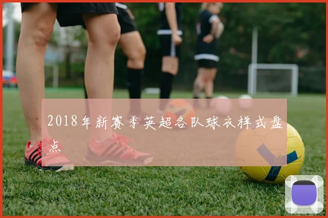 2018年新赛季英超各队球衣样式盘点