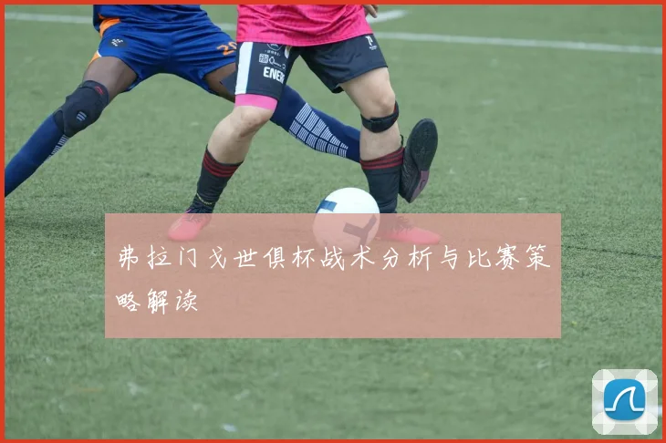 弗拉门戈世俱杯战术分析与比赛策略解读