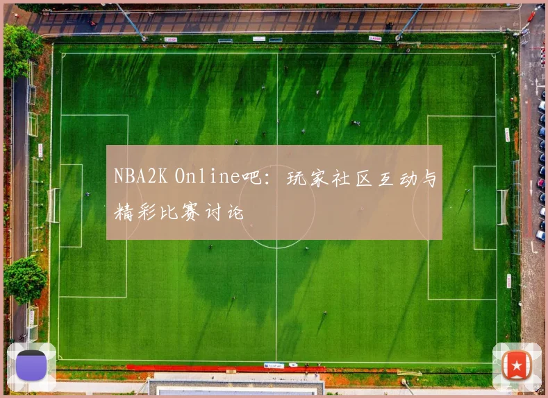 NBA2K Online吧:玩家社区互动与精彩比赛讨论
