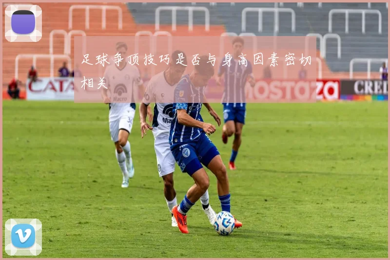 足球争顶技巧是否与身高因素密切相关