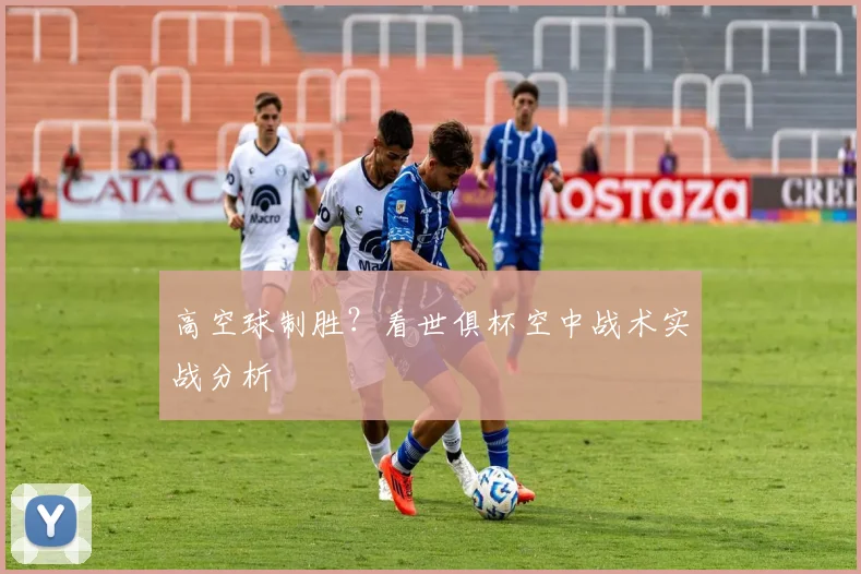 高空球制胜？看世俱杯空中战术实战分析