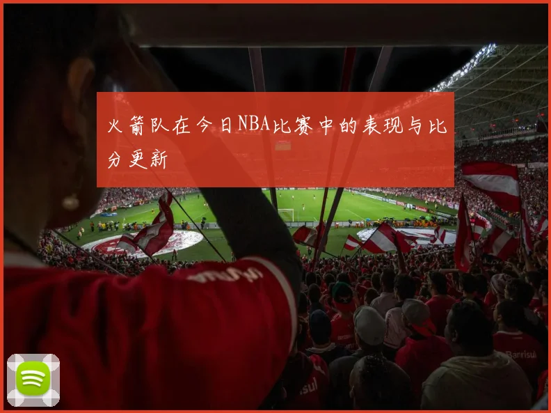 火箭队在今日NBA比赛中的表现与比分更新