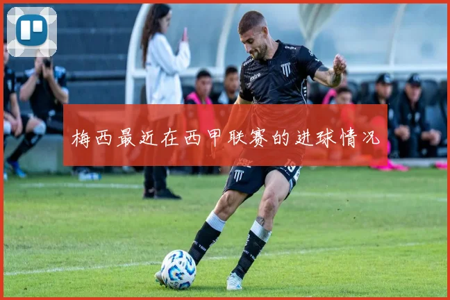 梅西最近在西甲联赛的进球情况